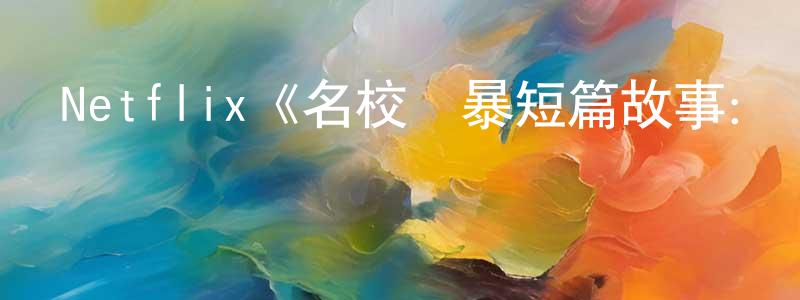 曹偉麗的網絡影視資源,Netflix《名校風暴短篇故事：奧馬爾、安德與亞歷克西斯》迅雷下載/在線觀看/百度云-犯罪/歷史載-美劇天堂